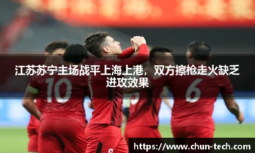 江苏苏宁主场战平上海上港，双方擦枪走火缺乏进攻效果