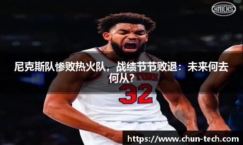 尼克斯队惨败热火队，战绩节节败退：未来何去何从？