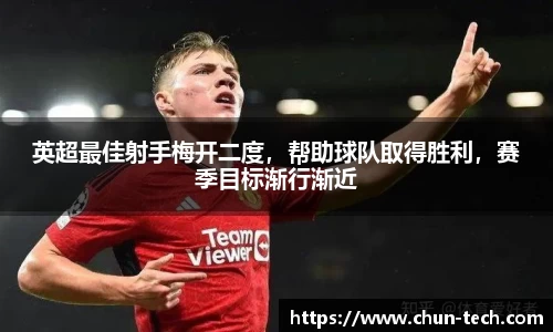 英超最佳射手梅开二度，帮助球队取得胜利，赛季目标渐行渐近