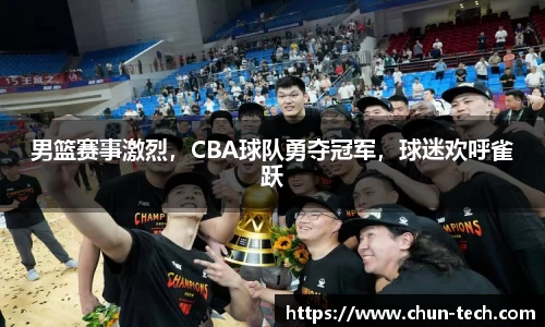 男篮赛事激烈，CBA球队勇夺冠军，球迷欢呼雀跃