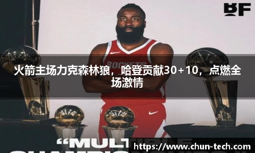 火箭主场力克森林狼，哈登贡献30+10，点燃全场激情