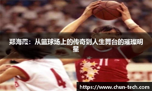 郑海霞：从篮球场上的传奇到人生舞台的璀璨明星