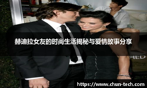 赫迪拉女友的时尚生活揭秘与爱情故事分享