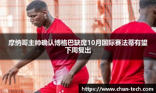 摩纳哥主帅确认博格巴缺席10月国际赛法蒂有望下周复出
