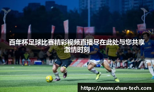 百年杯足球比赛精彩视频直播尽在此处与您共享激情时刻