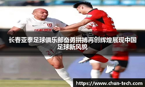 长春亚泰足球俱乐部奋勇拼搏再创辉煌展现中国足球新风貌