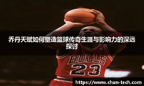 乔丹天赋如何塑造篮球传奇生涯与影响力的深远探讨