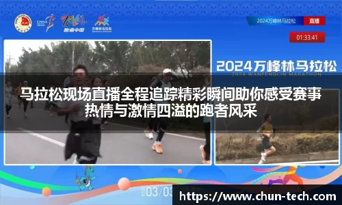 马拉松现场直播全程追踪精彩瞬间助你感受赛事热情与激情四溢的跑者风采