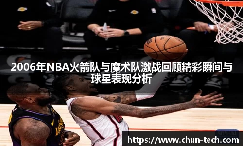 2006年NBA火箭队与魔术队激战回顾精彩瞬间与球星表现分析
