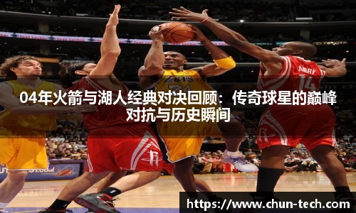 04年火箭与湖人经典对决回顾：传奇球星的巅峰对抗与历史瞬间