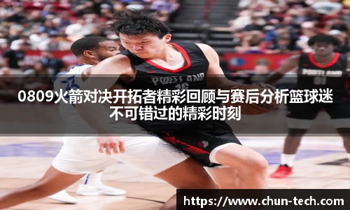0809火箭对决开拓者精彩回顾与赛后分析篮球迷不可错过的精彩时刻