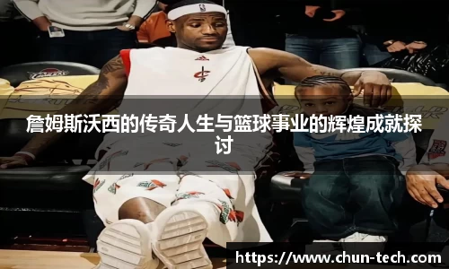 詹姆斯沃西的传奇人生与篮球事业的辉煌成就探讨