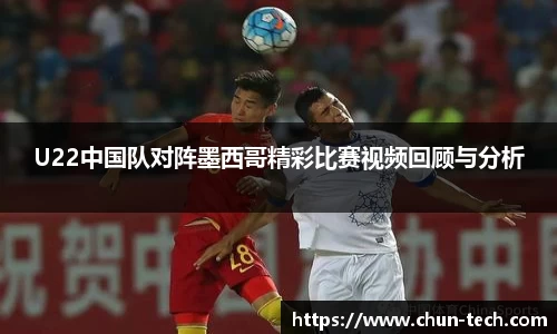 U22中国队对阵墨西哥精彩比赛视频回顾与分析