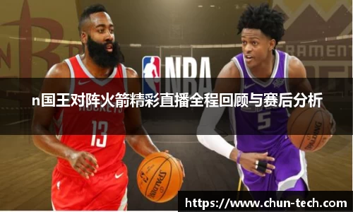 n国王对阵火箭精彩直播全程回顾与赛后分析