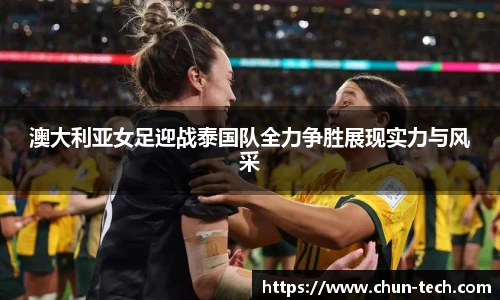 澳大利亚女足迎战泰国队全力争胜展现实力与风采