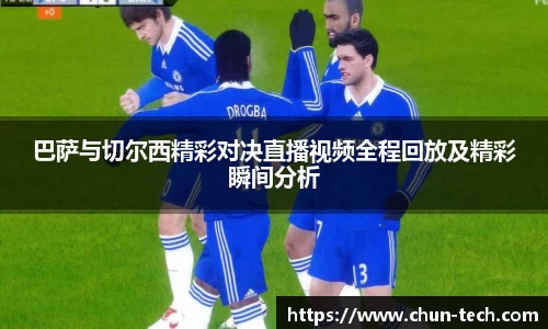 巴萨与切尔西精彩对决直播视频全程回放及精彩瞬间分析