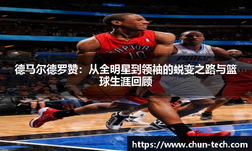 德马尔德罗赞：从全明星到领袖的蜕变之路与篮球生涯回顾
